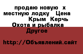 продаю новую 2х местную лодку › Цена ­ 12 000 - Крым, Керчь Охота и рыбалка » Другое   